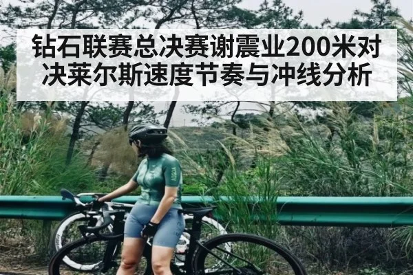 钻石联赛总决赛谢震业200米对决莱尔斯速度节奏与冲线分析（pg）