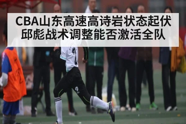 CBA山东高速高诗岩状态起伏 邱彪战术调整能否激活全队（pg）
