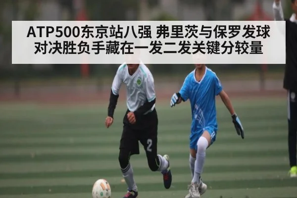 ATP500东京站八强 弗里茨与保罗发球对决胜负手藏在一发二发关键分较量（pg）