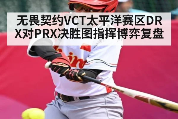 无畏契约VCT太平洋赛区DRX对PRX决胜图指挥博弈复盘（pg）
